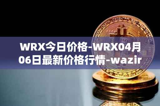 WRX今日价格-WRX04月06日最新价格行情-wazirx最新走势消息