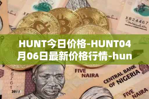 HUNT今日价格-HUNT04月06日最新价格行情-hunt-token最新走势消息