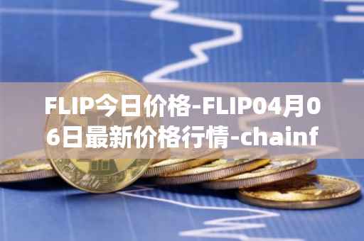 FLIP今日价格-FLIP04月06日最新价格行情-chainflip最新走势消息