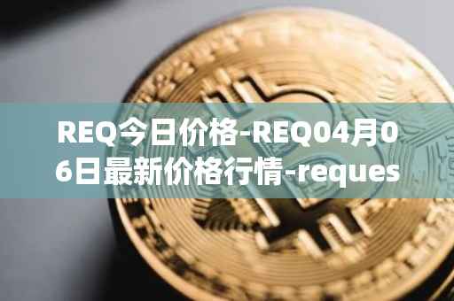 REQ今日价格-REQ04月06日最新价格行情-request-network最新走势消息