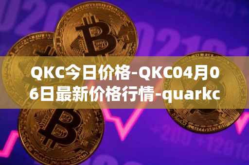 QKC今日价格-QKC04月06日最新价格行情-quarkchain最新走势消息