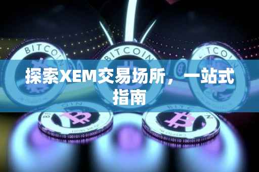 探索XEM交易场所，一站式指南