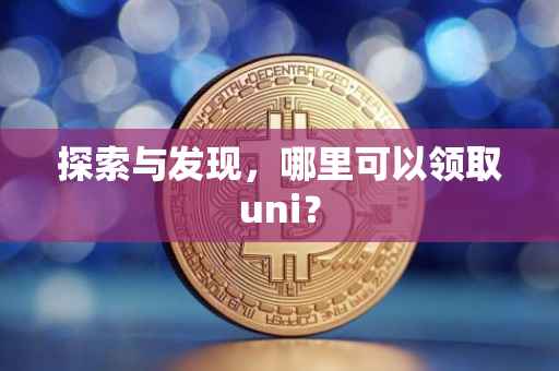 探索与发现，哪里可以领取uni？
