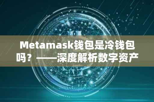 Metamask钱包是冷钱包吗？——深度解析数字资产安全存储的新选择