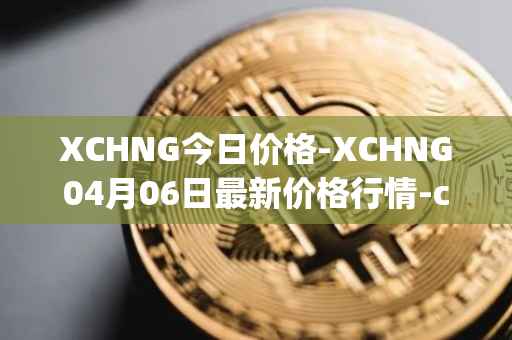 XCHNG今日价格-XCHNG04月06日最新价格行情-chainge最新走势消息