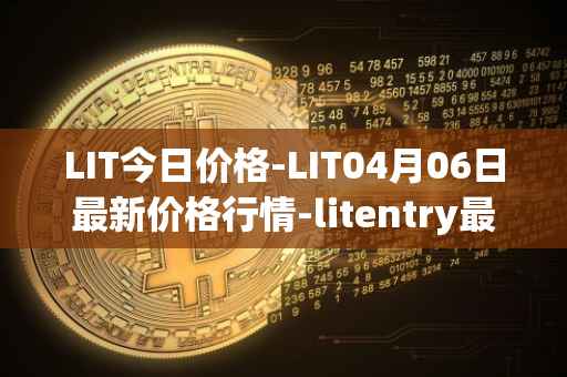 LIT今日价格-LIT04月06日最新价格行情-litentry最新走势消息