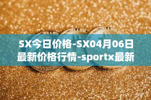 SX今日价格-SX04月06日最新价格行情-sportx最新走势消息