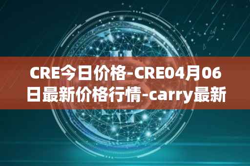 CRE今日价格-CRE04月06日最新价格行情-carry最新走势消息