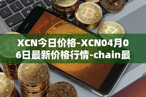 XCN今日价格-XCN04月06日最新价格行情-chain最新走势消息