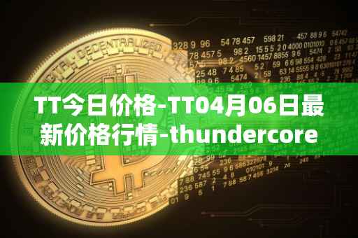 TT今日价格-TT04月06日最新价格行情-thundercore最新走势消息