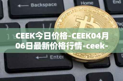 CEEK今日价格-CEEK04月06日最新价格行情-ceek-vr最新走势消息