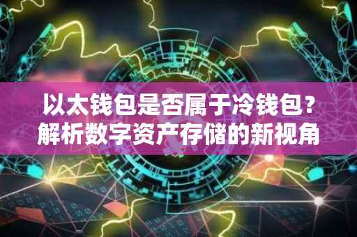 以太钱包是否属于冷钱包？解析数字资产存储的新视角