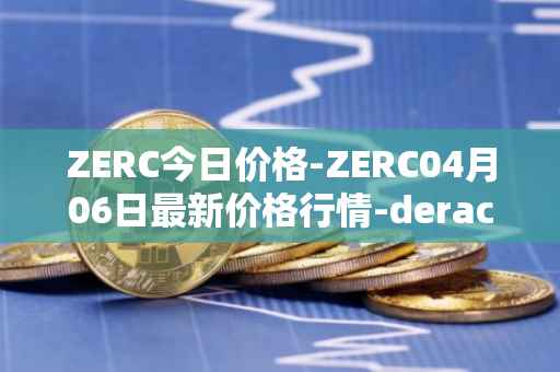 ZERC今日价格-ZERC04月06日最新价格行情-derace最新走势消息