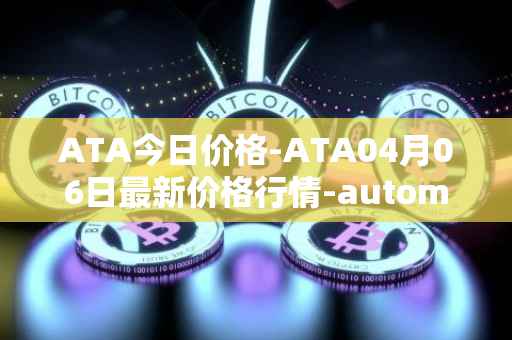 ATA今日价格-ATA04月06日最新价格行情-automata最新走势消息