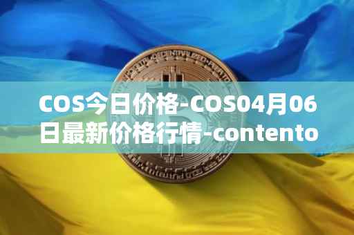 COS今日价格-COS04月06日最新价格行情-contentos最新走势消息