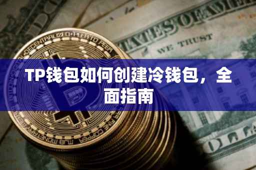 TP钱包如何创建冷钱包，全面指南