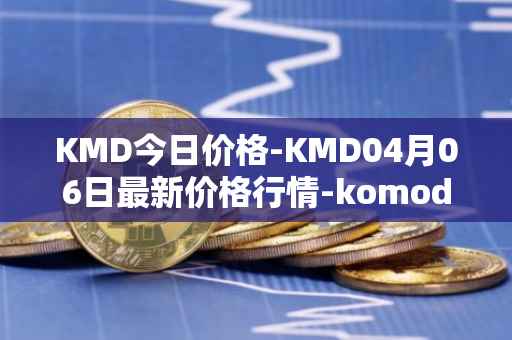 KMD今日价格-KMD04月06日最新价格行情-komodo最新走势消息