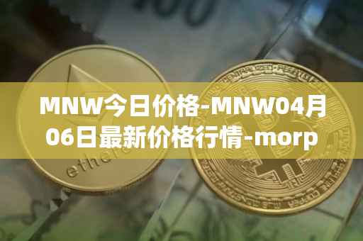 MNW今日价格-MNW04月06日最新价格行情-morpheus-network最新走势消息