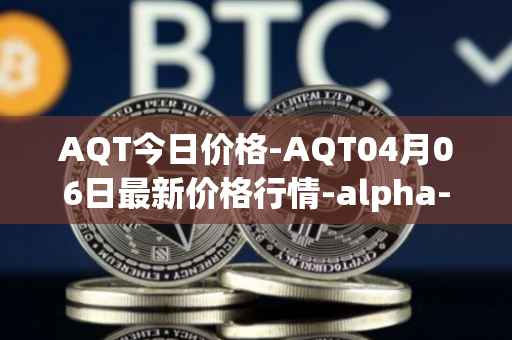 AQT今日价格-AQT04月06日最新价格行情-alpha-quark-token最新走势消息