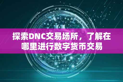 探索DNC交易场所，了解在哪里进行数字货币交易