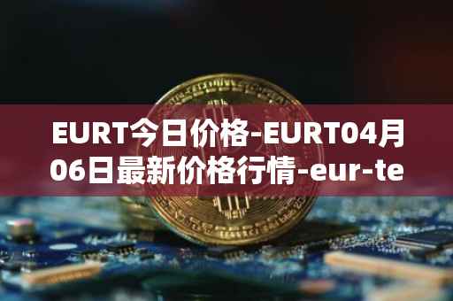 EURT今日价格-EURT04月06日最新价格行情-eur-tether最新走势消息