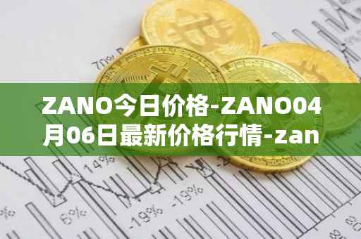 ZANO今日价格-ZANO04月06日最新价格行情-zano最新走势消息