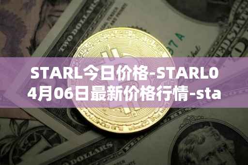 STARL今日价格-STARL04月06日最新价格行情-starl最新走势消息