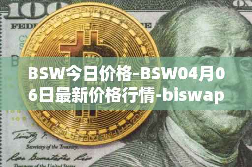 BSW今日价格-BSW04月06日最新价格行情-biswap最新走势消息