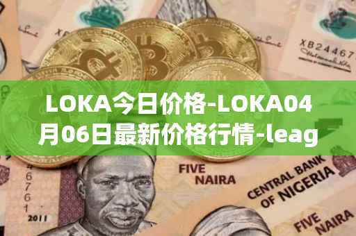 LOKA今日价格-LOKA04月06日最新价格行情-leagueofkingdomsarena最新走势消息