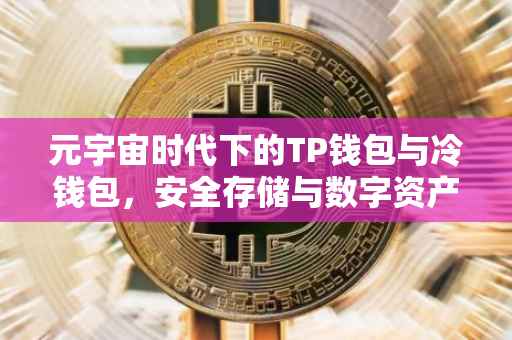 元宇宙时代下的TP钱包与冷钱包，安全存储与数字资产管理的关键