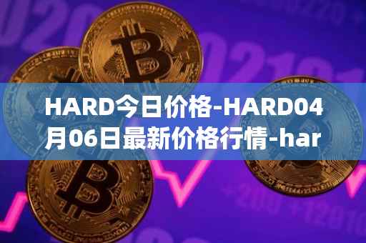 HARD今日价格-HARD04月06日最新价格行情-hard-protocol最新走势消息