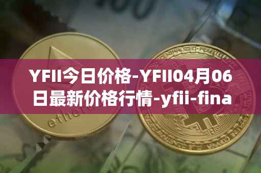 YFII今日价格-YFII04月06日最新价格行情-yfii-finance最新走势消息