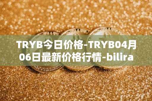 TRYB今日价格-TRYB04月06日最新价格行情-bilira最新走势消息