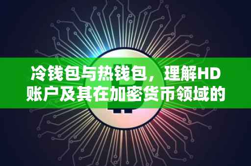 冷钱包与热钱包，理解HD账户及其在加密货币领域的应用
