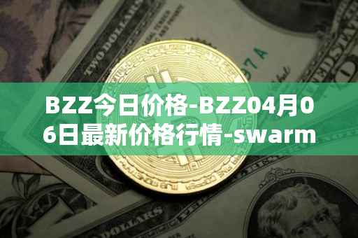 BZZ今日价格-BZZ04月06日最新价格行情-swarm最新走势消息