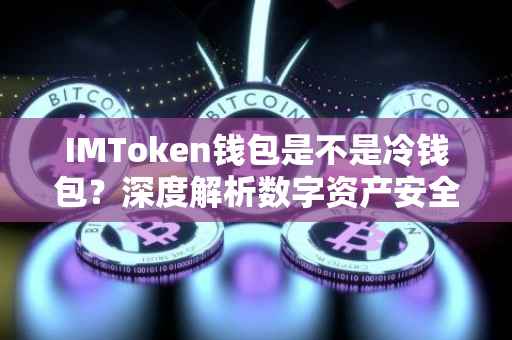IMToken钱包是不是冷钱包？深度解析数字资产安全存储机制