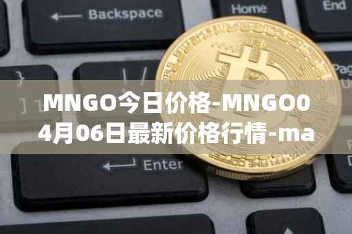 MNGO今日价格-MNGO04月06日最新价格行情-mango-markets最新走势消息
