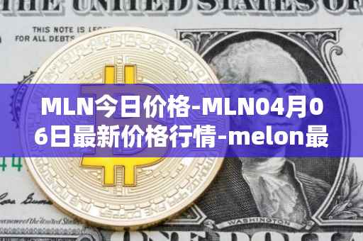 MLN今日价格-MLN04月06日最新价格行情-melon最新走势消息