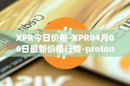 XPR今日价格-XPR04月06日最新价格行情-proton最新走势消息