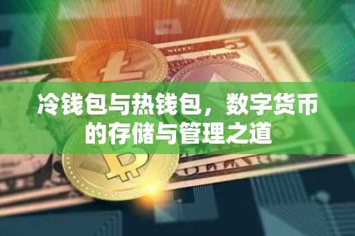 冷钱包与热钱包，数字货币的存储与管理之道