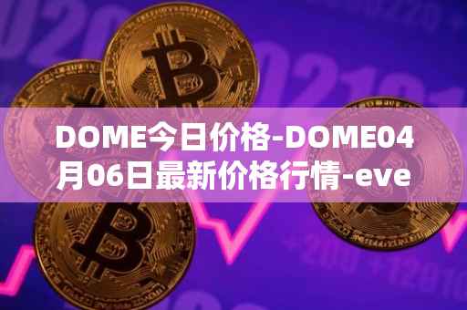 DOME今日价格-DOME04月06日最新价格行情-everdome最新走势消息