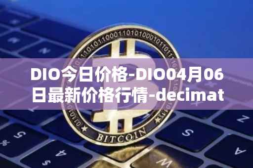 DIO今日价格-DIO04月06日最新价格行情-decimated最新走势消息