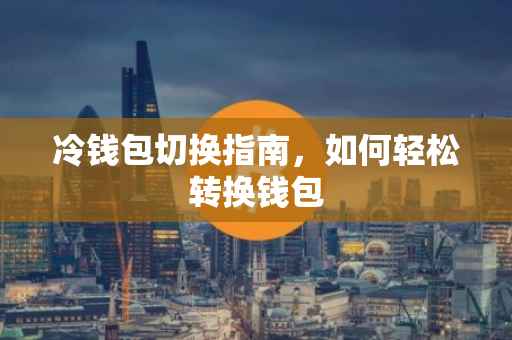 冷钱包切换指南，如何轻松转换钱包