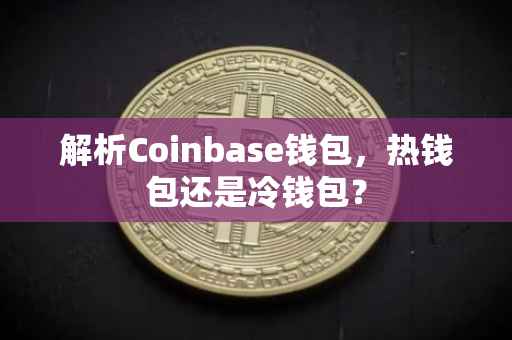 解析Coinbase钱包，热钱包还是冷钱包？