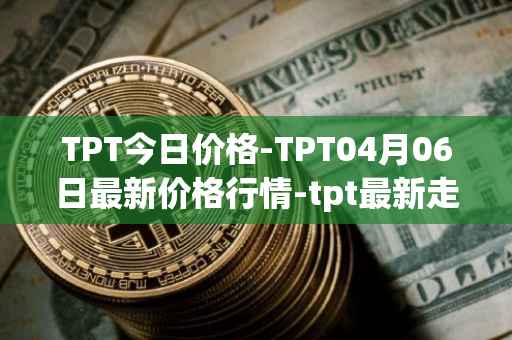 TPT今日价格-TPT04月06日最新价格行情-tpt最新走势消息