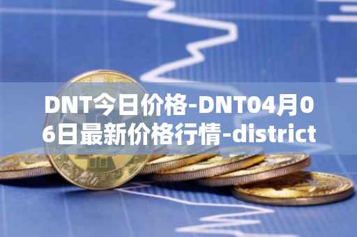 DNT今日价格-DNT04月06日最新价格行情-district0x最新走势消息