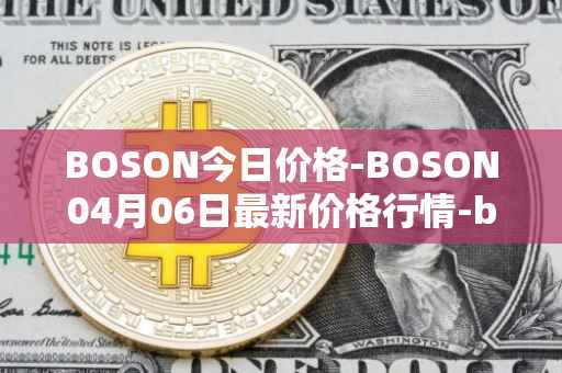 BOSON今日价格-BOSON04月06日最新价格行情-boson-token最新走势消息
