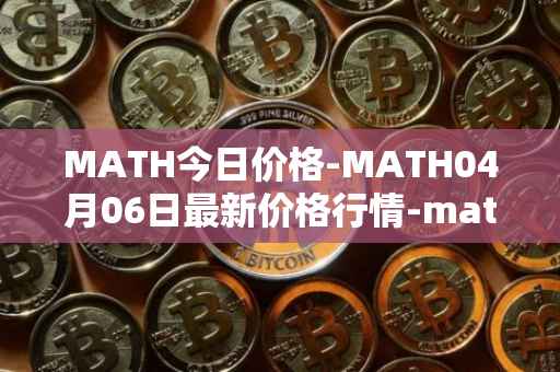 MATH今日价格-MATH04月06日最新价格行情-mathwallet最新走势消息