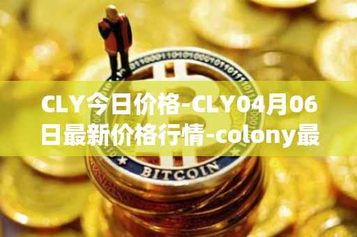 CLY今日价格-CLY04月06日最新价格行情-colony最新走势消息