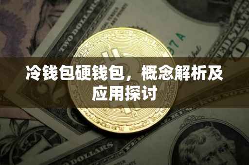 冷钱包硬钱包，概念解析及应用探讨